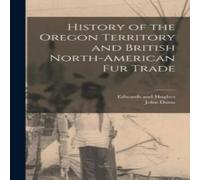 John Dunn History of the Oregon Territory & British North-American Fur John Dunn Multicolor