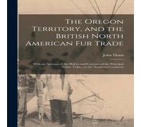 John Dunn The Oregon Territory, & the British North American Fur Trade John Dunn Multicolor