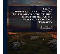 John Edwards Some Animadversions On Dr. Clark's Scripture-doctrine, (as He John Edwards Multicolor