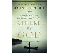 John Eldredge - Fathered by God Learning What Your Dad Could Never T - C245z