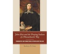 John Eliot and the Praying Indians of Massachusetts Bay: Communities and Connections in Puritan New England
