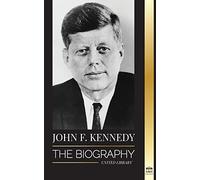 John F. Kennedy: The Biography - The American Century of the JFK presidency, his assassination and lasting legacy (Politics)