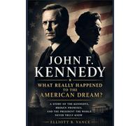 John F. Kennedy - What Really Happened to the American Dream?: A story or the Kennedys, Broken Promises, and the President the World Never Knew
