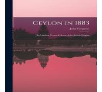 John Ferguson Ceylon in 1883: The Leading Crown Colony of the British Empire John Ferguson Multicolor