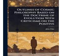 John Fiske Outlines of Cosmic Philosophy Based on the Doctrine of Evolution John Fiske Multicolor
