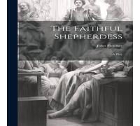 John Fletcher The Faithful Shepherdess: A Play Hardcover Book John Fletcher Multicolor