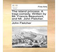 John Fletcher The island princess. A tragi-comedy. Written by Mr. Francis John Fletcher Multicolor