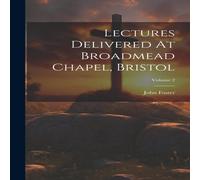 John Foster Lectures Delivered At Broadmead Chapel, Bristol; Volume 2 John Foster Multicolor