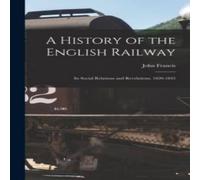 John Francis A History of the English Railway: Its Social Relations and in White John Francis White