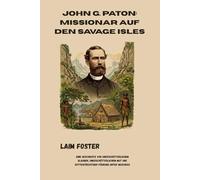 John G. Paton: Missionar auf den Savage Isles: Eine Geschichte von unerschütterlichem Glauben, unerschütterlichem Mut und gottesfürchtiger Führung unter Beschuss