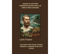 John G. Paton: Missionario nelle Isole Selvagge: Una storia di fede audace, coraggio resiliente e leadership divina sotto attacco