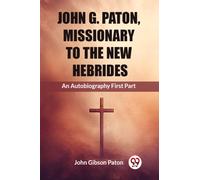 John G. Paton, Missionary To The New HebridesAn Autobiography First Part (Edition2023)