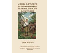 John G. Paton : missionnaire dans les îles Sauvages: Une histoire de foi audacieuse, de courage résilient et de leadership pieux sous le feu des critiques