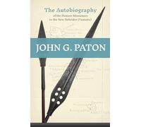 John G. Paton: The Autobiography of the Pioneer Missionary to the New Hebrides