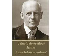 John Galsworthy - Justice: “Life calls the tune, we dance.”