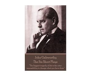 John Galsworthy - The Six Short Plays: “The biggest tragedy of life is the utter impossibility to change what you have done”