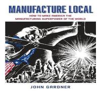 John Gardner Manufacture Local: How to Make America the Manufacturing John Gardner Multicolor