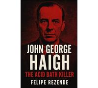 John George Haigh: The Acid Bath Killer (Voices of Evil: The Minds of History’s Most Notorious Serial Killers)