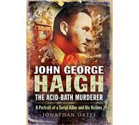 John George Haigh, the Acid-Bath Murderer: A Portrait of a Serial Killer and His Victims
