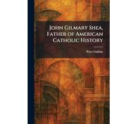 John Gilmary Shea, Father of American Catholic History
