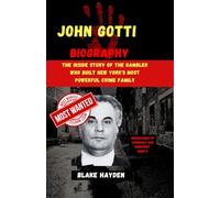 John Gotti Biography: The Inside Story of the Gambler Who Built New York's Most Powerful Crime Family (Biographies of criminals and mobsters)