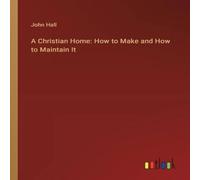 John Hall A Christian Home: How to Make & How to Maintain It Paperback Book John Hall Multicolor