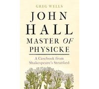 John Hall, Master of Physicke: A Casebook from Shakespeare's Stratford