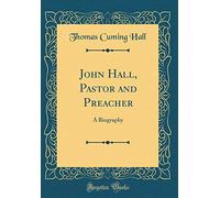 John Hall, Pastor and Preacher: A Biography (Classic Reprint)