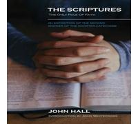 John Hall THE SCRIPTURES: THE ONLY RULE OF FAITH: An Exposition of the John Hall Multicolor