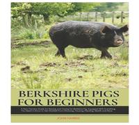John Harris Berkshire Pigs for Beginners: A New Farmers Guide for Raising and John Harris Multicolor
