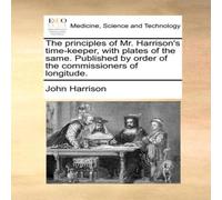 John Harrison The principles of Mr. Harrison's time-keeper, with plates of the John Harrison Multicolor