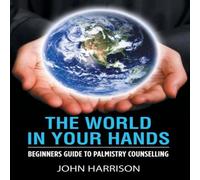 John Harrison The World in Your Hands: Beginners Guide to Palmistry Counselling John Harrison Multicolor