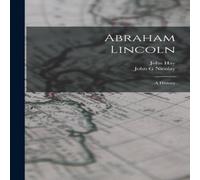 John Hay Abraham Lincoln; a History Paperback Book John Hay Multicolor