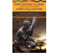 John Henrik Clarke and the Power of Africana History : Africalogical Quest for Decolonization and Sovereignty