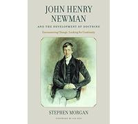 John Henry Newman and the Development of Doctrine: Encountering Change, Looking for Continuity
