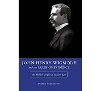 John Henry Wigmore and the Rules of Evidence Volume 1: The Hidden Origins of Modern Law (Studies in Constitutional Democracy)