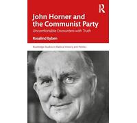 John Horner and the Communist Party: Uncomfortable Encounters With Truth (Routledge Studies in Radical History and Politics)