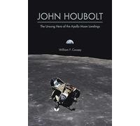 John Houbolt: The Unsung Hero of the Apollo Moon Landings (Purdue Studies in Aeronautics and Astronautics)