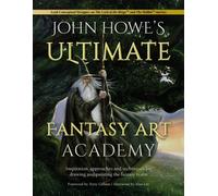 John Howe's Ultimate Fantasy Art Academy : Inspiration, Approaches and Techniques for Drawing and Painting the Fantasy Realm