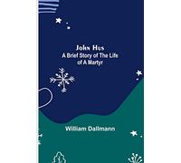 John Hus: A brief story of the life of a martyr