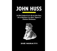 JOHN HUSS: Le Récit Intégral de la Vie de John Huss, de sa Naissance à sa Mort, Impact et Citations Chrétiennes