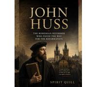 John Huss: The Bohemian Reformer Who Paved the Way for the Reformation (The Reformers: Lives That Changed the Church)