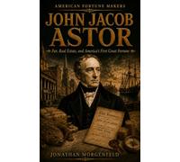 JOHN JACOB ASTOR: Fur, Real Estate, and America’s First Great Fortune (American Fortune Makers)
