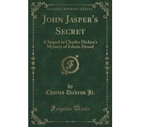 John Jasper's Secret (Classic Reprint): A Sequel to Charles Dicken's Mystery of Edwin Drood: A Sequel to Charles Dicken's Mystery of Edwin Drood (Classic Reprint)