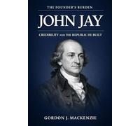 John Jay: Credibility and the Republic He Built (The Founder’s Burden)