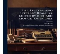 John Keats Life, Letters, & Literary Remains. Edited by Richard Monckton John Keats Multicolor