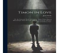 John Kelly Timon in Love: Or, the Innocent Theft: A Comedy. Taken From Thimon John Kelly Multicolor