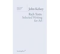 John Kelsey: Rich Texts. Selected Writing for Art