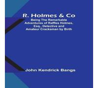John Kendrick Bangs R. Holmes & Co; Being the Remarkable Adventures of Raffles Holmes John Kendrick Bangs Multicolor