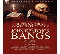 John Kendrick Bangs The Collected Supernatural & Weird Fiction of John Kendrick John Kendrick Bangs Multicolor